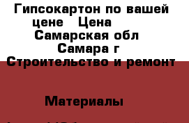 Гипсокартон по вашей цене › Цена ­ 100 - Самарская обл., Самара г. Строительство и ремонт » Материалы   